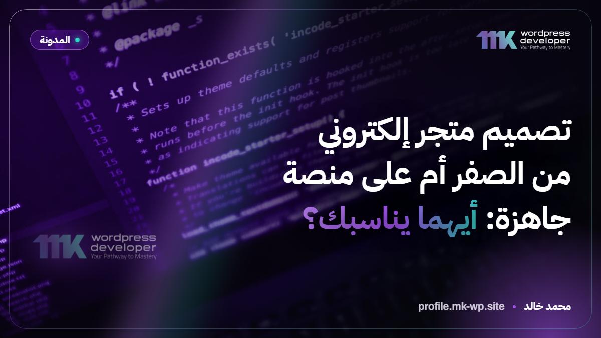 تصميم متجر إلكتروني من الصفر أم على منصة جاهزة: أيهما يناسبك؟