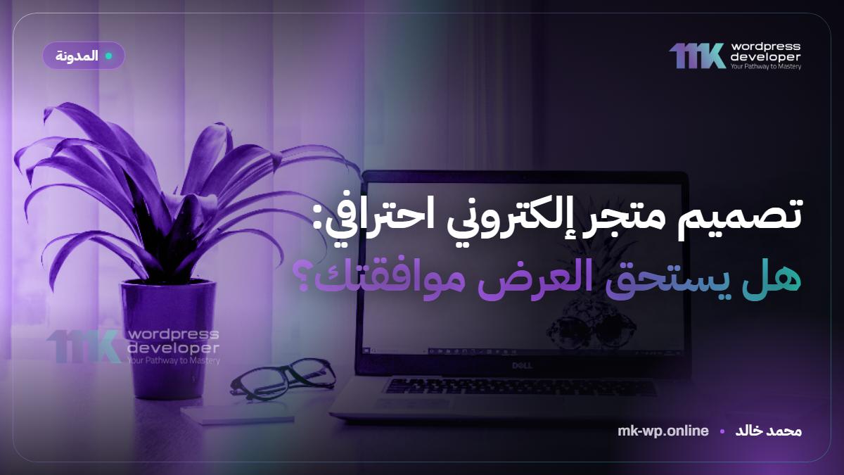 تصميم متجر إلكتروني احترافي: هل يستحق العرض موافقتك؟