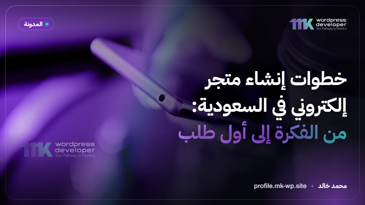 خطوات إنشاء متجر إلكتروني في السعودية: من الفكرة إلى أول طلب