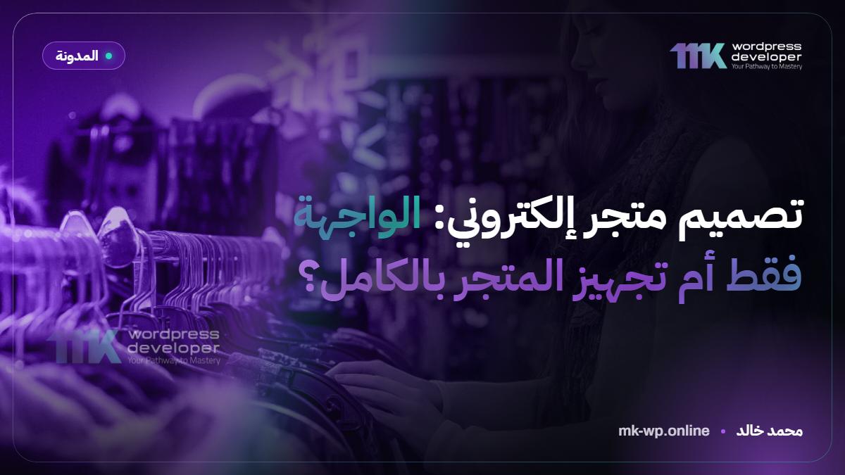 تصميم متجر إلكتروني: الواجهة فقط أم تجهيز المتجر بالكامل؟