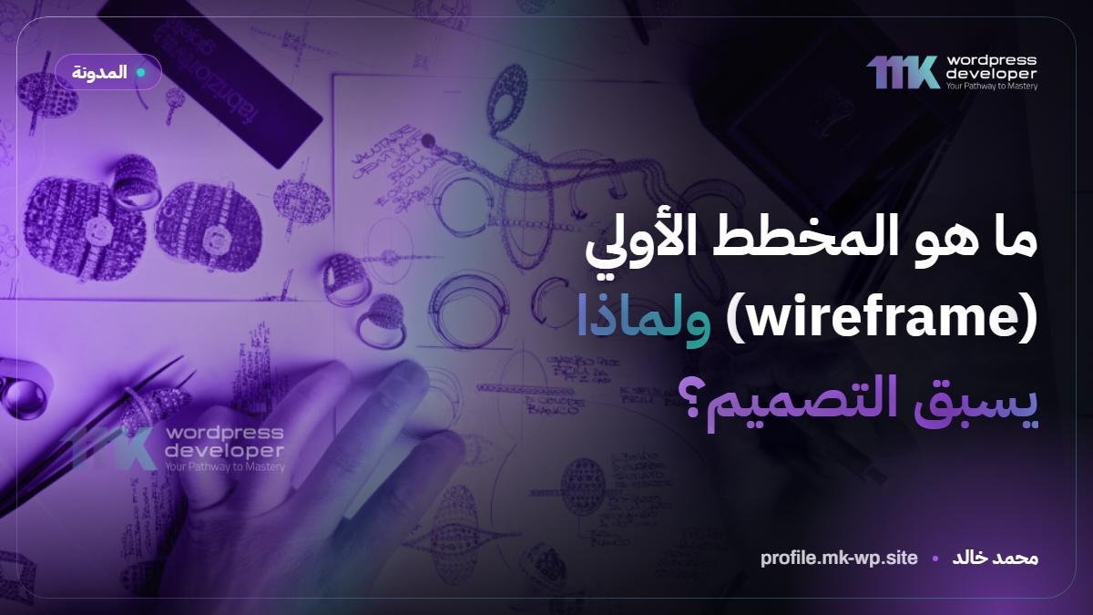 ما هو المخطط الأولي (wireframe) ولماذا يسبق التصميم؟